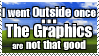I went Outside once... The Graphics are not that good I went Outside once... The Graphics are not that good